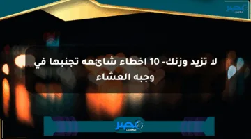 لا تزيد وزنك- 10 أخطاء شائعة تجنبها في وجبة العشاء